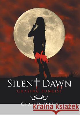 Silent Dawn: Chasing Sunrise Avent, Charles 9781493178247 Xlibris Corporation - książka
