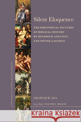 Silent Eloquence: The Rhetorical Pictures of Biblical History by Hendrick Goltzius and Pieter Lastman Graham R. Lea 9789004527966 Brill - książka
