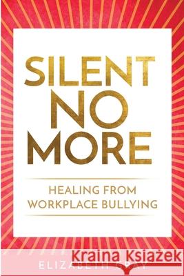 Silent No More: Healing from workplace bullying Elizabeth Gray 9781716496950 Lulu.com - książka