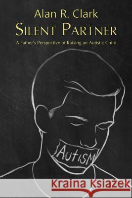 Silent Partner: A Father's Perspective of Raising an Autistic Child Alan R. Clark 9781480991330 Dorrance Publishing Co. - książka