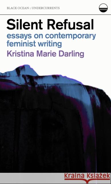 Silent Refusal:  Essays on Contemporary Feminist Writing: Essays on Contemporary Feminist Writing Kristina Marie Darling 9781939568410 Black Ocean - książka