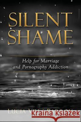 Silent Shame: Help for Marriage and Pornography Addiction Lucia Villa-Barron Edgar Barron 9781535402194 Createspace Independent Publishing Platform - książka