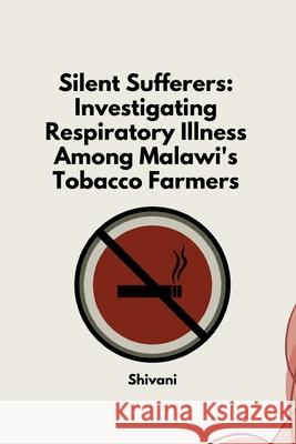 Silent Sufferers: Investigating Respiratory Illness Among Malawi's Tobacco Farmers Shivani 9783384246066 Tredition Gmbh - książka