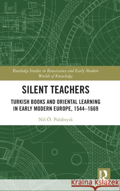 Silent Teachers: Turkish Books and Oriental Learning in Early Modern Europe, 1544-1669 Palabıyık, Nil Ö. 9780367359782 Taylor & Francis Ltd - książka