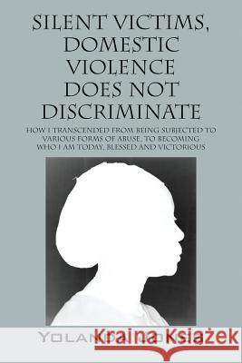 Silent Victims, Domestic Violence Does Not Discriminate: How I transcended from being subjected to various forms of abuse, to becoming who I am today, Jones, Yolanda 9780578166285 Domestic Violence - książka
