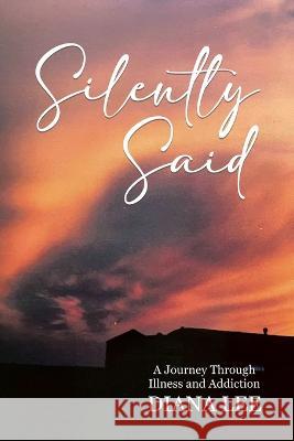 Silently Said: A Journey Through Illness and Addiction Diana Lee   9780228811848 Tellwell Talent - książka