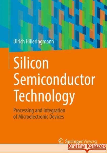 Silicon Semiconductor Technology: Processing and Integration of Microelectronic Devices Ulrich Hilleringmann 9783658410407 Springer Vieweg - książka