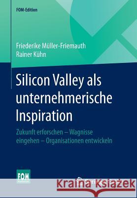 Silicon Valley ALS Unternehmerische Inspiration: Zukunft Erforschen - Wagnisse Eingehen - Organisationen Entwickeln Müller-Friemauth, Friederike 9783658093280 Springer Gabler - książka