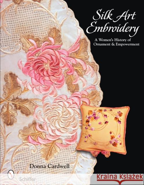 Silk Art Embroidery: A Woman's History of Ornament & Empowerment Donna Cardwell 9780764329067 Schiffer Publishing - książka