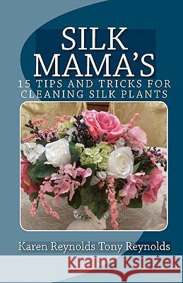 Silk Mama's 15 Tips and Tricks for Cleaning Silk Plants: Bonus Easter and Wedding Mementos and Keepsakes Karen Reynolds Tony Reynolds 9781442138780 Createspace - książka