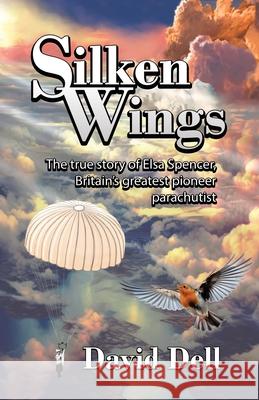 Silken Wings: The true story of Elsa Spencer, Britain's greatest pioneer parachutist David Dell 9781834382388 Tellwell Talent - książka
