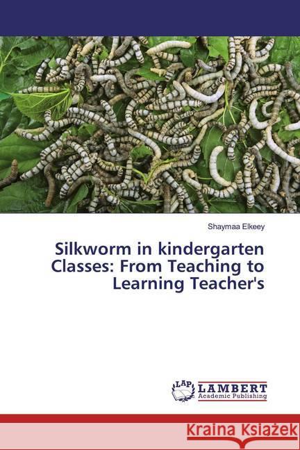 Silkworm in kindergarten Classes: From Teaching to Learning Teacher's Elkeey, Shaymaa 9786200227249 LAP Lambert Academic Publishing - książka