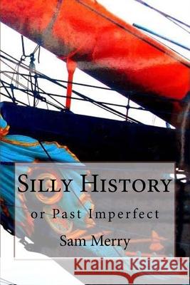 Silly History: or Past Imperfect Sam Merry 9781540501455 Createspace Independent Publishing Platform - książka