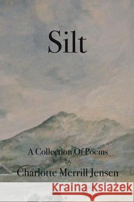 Silt: The Poems of Charlotte Merrill Jensen Charlotte Merrill Jensen 9781530909865 Createspace Independent Publishing Platform - książka