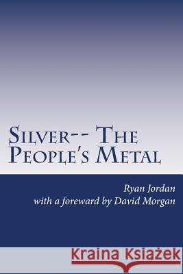 Silver-- The People's Metal Ryan Jordan David Morgan 9781478230960 Createspace - książka