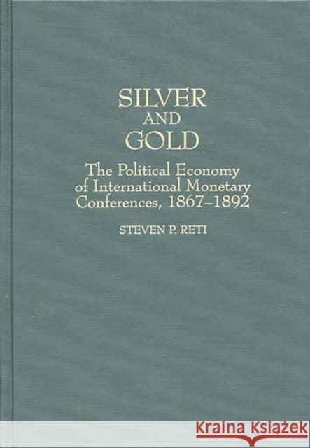 Silver and Gold: The Political Economy of International Monetary Conferences, 1867-1892 Reti, Steven 9780313304095 Greenwood Press - książka
