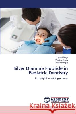 Silver Diamine Fluoride in Pediatric Dentistry Shivani Daga, Vabitha Shetty, Amitha Hegde 9786200784575 LAP Lambert Academic Publishing - książka