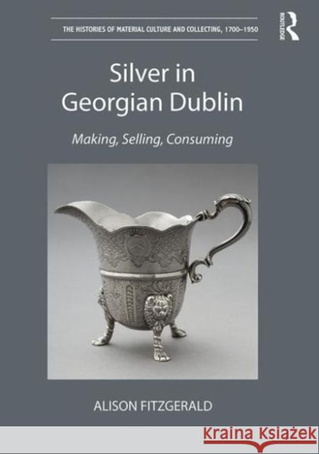 Silver in Georgian Dublin: Making, Selling, Consuming Alison Fitzgerald 9781472427878 Routledge - książka