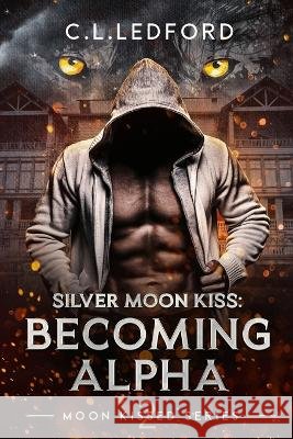 Silver Moon Kiss: Becoming Alpha C L Ledford   9798396516861 Independently Published - książka