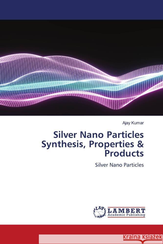 Silver Nano Particles Synthesis, Properties & Products Kumar, Ajay 9786205630730 LAP Lambert Academic Publishing - książka