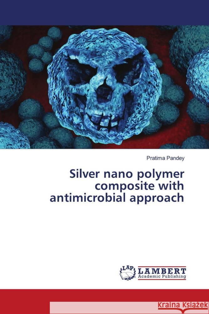 Silver nano polymer composite with antimicrobial approach Pandey, Pratima 9786203194692 LAP Lambert Academic Publishing - książka