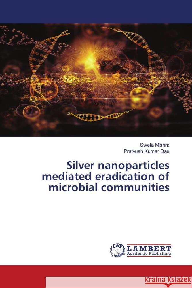 Silver nanoparticles mediated eradication of microbial communities Mishra, Sweta, Das, Pratyush Kumar 9786204201412 LAP Lambert Academic Publishing - książka