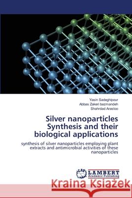 Silver nanoparticles Synthesis and their biological applications Yasin Sadeghipour Abbas Zaker Shahrdad Arastoo 9786203409956 LAP Lambert Academic Publishing - książka