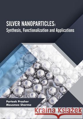 Silver Nanoparticles: Synthesis, Functionalization and Applications Mousmee Sharma Parteek Prasher 9789815050554 Bentham Science Publishers - książka