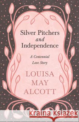 Silver Pitchers: and Independence: A Centennial Love Story Alcott, Louisa May 9781528714242 Read & Co. Books - książka
