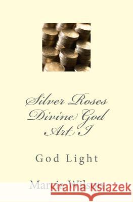 Silver Roses Divine God Art I: God Light Marcia Wilson 9781499204704 Createspace Independent Publishing Platform - książka
