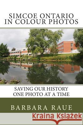 Simcoe Ontario in Colour Photos: Saving Our History One Photo at a Time Mrs Barbara Raue 9781495485732 On Demand Publishing, LLC-Create Space - książka