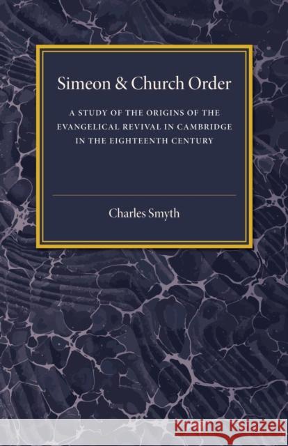 Simeon and Church Order: A Study of the Origins of the Evangelical Revival in Cambridge in the Eighteenth Century Smyth, Charles 9781107458826 Cambridge University Press - książka