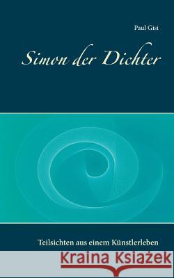 Simon der Dichter: Teilsichten aus einem Künstlerleben Gisi, Paul 9783741205125 Books on Demand - książka