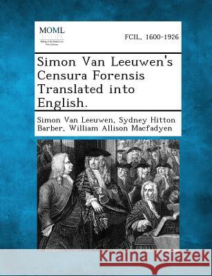 Simon Van Leeuwen's Censura Forensis Translated Into English. Simon Van Leeuwen, Sydney Hitton Barber, William Allison Macfadyen 9781287361466 Gale, Making of Modern Law - książka