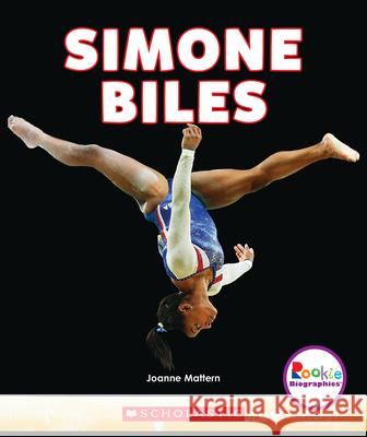 Simone Biles: America's Greatest Gymnast (Rookie Biographies) Mattern, Joanne 9780531238622 C. Press/F. Watts Trade - książka