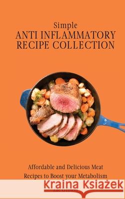 Simple Anti Inflammatory Recipe Collection: Affordable and Delicious Meat Recipes to Boost Your Metabolism Zac Gibson 9781802698367 Zac Gibson - książka