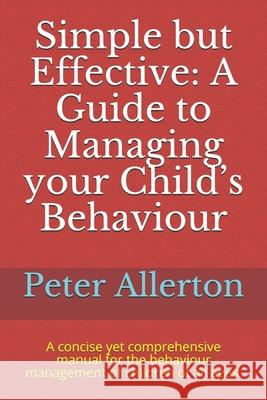 Simple but Effective: A Guide to Managing your Child's Behaviour: A concise yet comprehensive manual for the behaviour management of childre Allerton, Peter 9798745607868 Independently published - książka