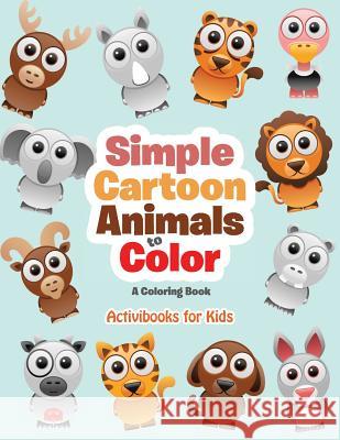 Simple Cartoon Animals to Color: a Coloring Book For Kids, Activibooks 9781683217152 Activibooks for Kids - książka