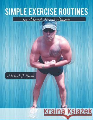 Simple Exercise Routines for Mental Health Patients Michael J. Smith 9781477143995 Xlibris Corporation - książka