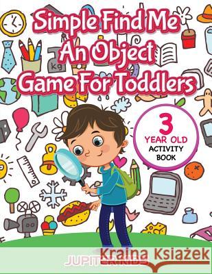 Simple Find Me An Object Game For Toddlers: 3 Year Old Activity Book Jupiter Kids 9781683054146 Jupiter Kids - książka