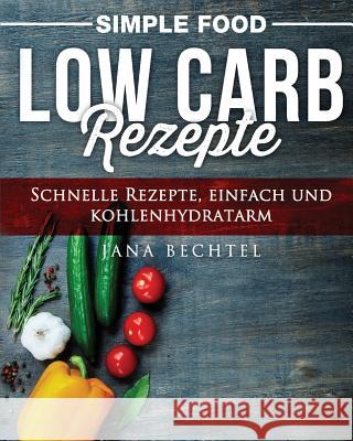 Simple Food - Low Carb Rezepte: Schnelle Rezepte, einfach und kohlenhydratarm Bechtel, Jana 9781543017687 Createspace Independent Publishing Platform - książka