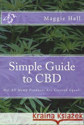 Simple Guide to CBD: Not All Hemp Products Are Created Equal! Maggie Hall 9781548282578 Createspace Independent Publishing Platform - książka