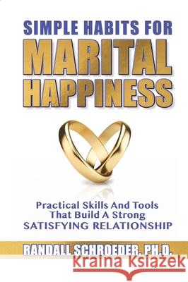 Simple Habits for Marital Happiness: Practical Skills and Tools That Build a Strong Satisfying Relationship Randall Schroeder 9781633571754 Crosslink Publishing - książka