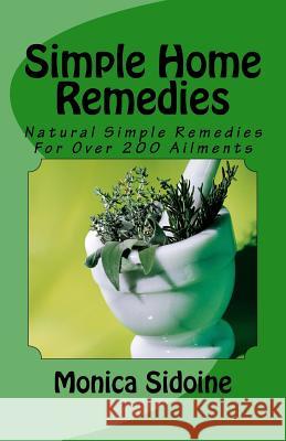 Simple Home Remedies: Natural Simple Remedies For Over 200 Ailments Sidoine, Monica 9781530295654 Createspace Independent Publishing Platform - książka