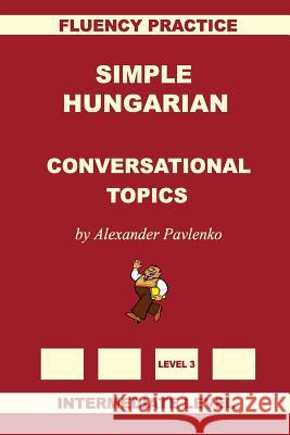 Simple Hungarian, Conversational Topics, Intermediate Level Alexander Pavlenko 9781523245093 Createspace Independent Publishing Platform - książka