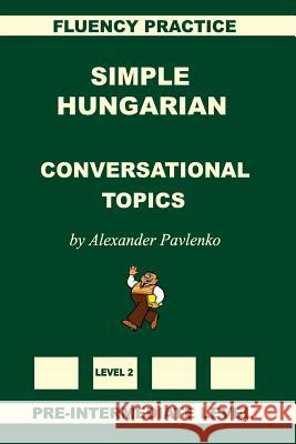 Simple Hungarian, Conversational Topics, Pre-Intermediate Level Alexander Pavlenko 9781523240173 Createspace Independent Publishing Platform - książka