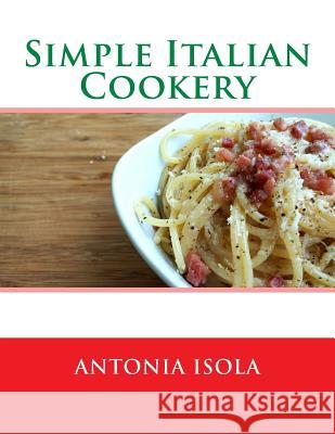 Simple Italian Cookery Antonia Isola Miss Georgia Goodblood 9781548874834 Createspace Independent Publishing Platform - książka