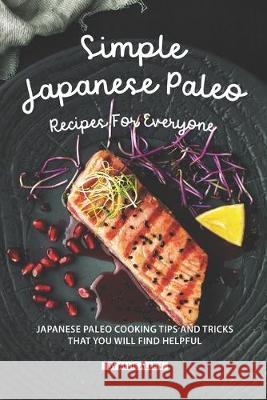 Simple Japanese Paleo Recipes for Everyone: Japanese Paleo Cooking Tips and Tricks That You Will Find Helpful Allie Allen 9781687655387 Independently Published - książka