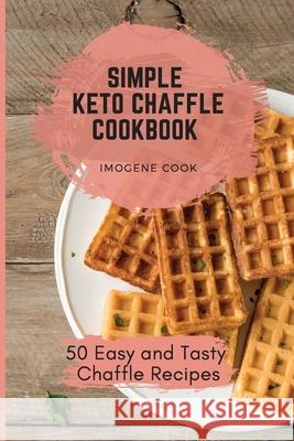 Simple Keto Chaffle Cookbook: 50 Easy and Tasty Chaffle Recipes Imogene Cook 9781802771282 Imogene Cook - książka