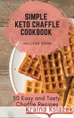 Simple Keto Chaffle Cookbook: 50 Easy and Tasty Chaffle Recipes Imogene Cook 9781802771305 Imogene Cook - książka